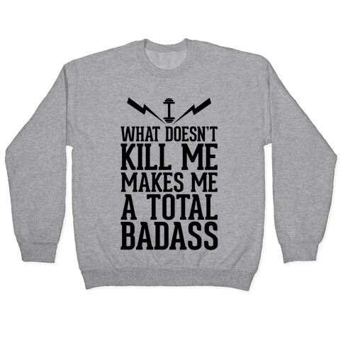 What Doesn't Kill Me Makes Me a Total Badass Pullover