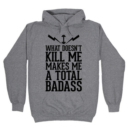 What Doesn't Kill Me Makes Me a Total Badass Hooded Sweatshirt