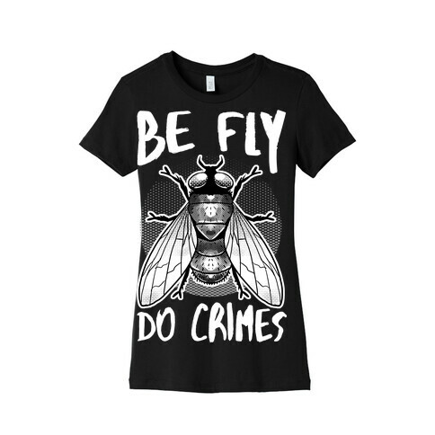 Be Fly Do Crimes Womens T-Shirt