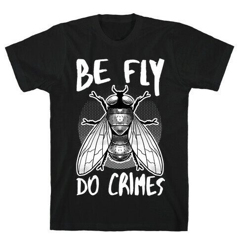 Be Fly Do Crimes T-Shirt