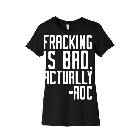 Fracking Is Bad Actually AOC Quote White Print Womens T-Shirt
