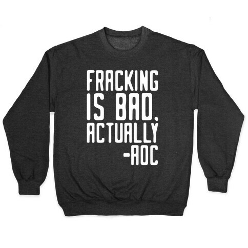 Fracking Is Bad Actually AOC Quote White Print Pullover
