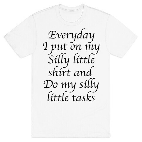 Everyday I Put On My Silly Little Shirt And Do My Silly Little Tasks T-Shirt