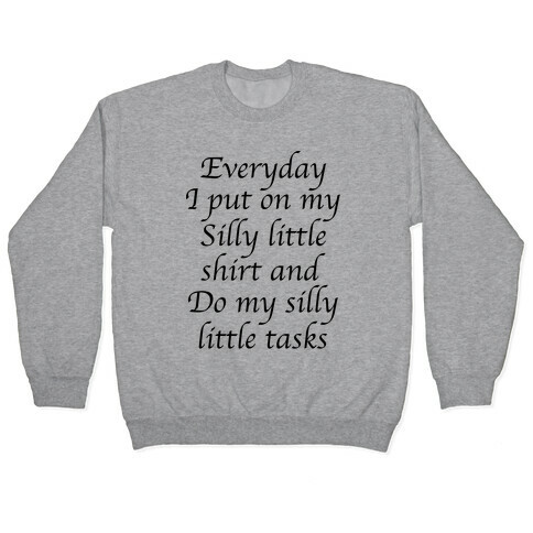 Everyday I Put On My Silly Little Shirt And Do My Silly Little Tasks Pullover