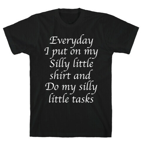 Everyday I Put On My Silly Little Shirt And Do My Silly Little Tasks T-Shirt