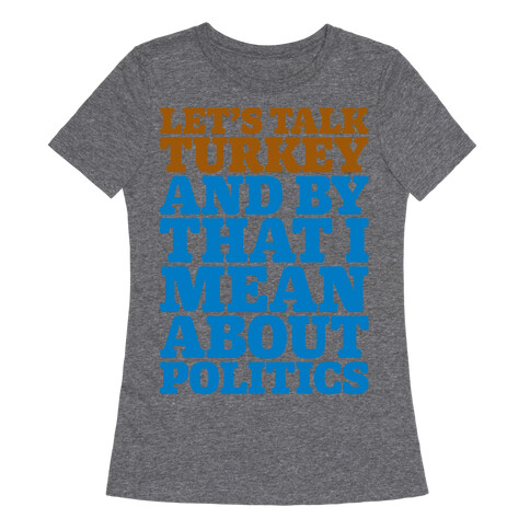 Let's Talk Turkey And By That I Mean About Politics Womens T-Shirt