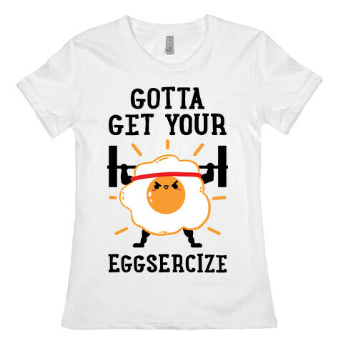 Gotta Get Your Eggsercize Womens T-Shirt