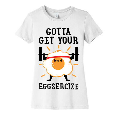 Gotta Get Your Eggsercize Womens T-Shirt