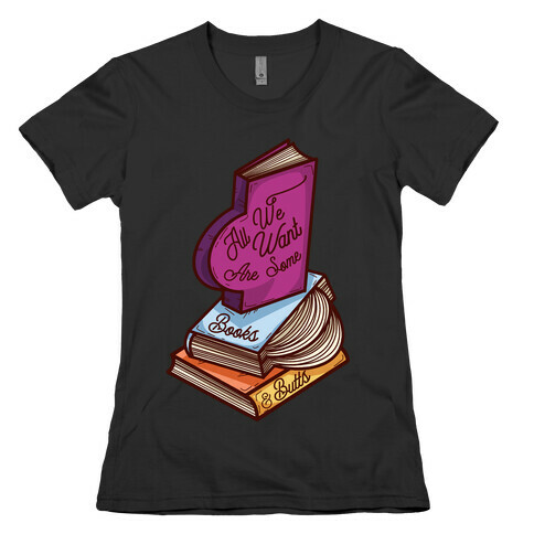 All We Want are Some Books & Butts Womens T-Shirt