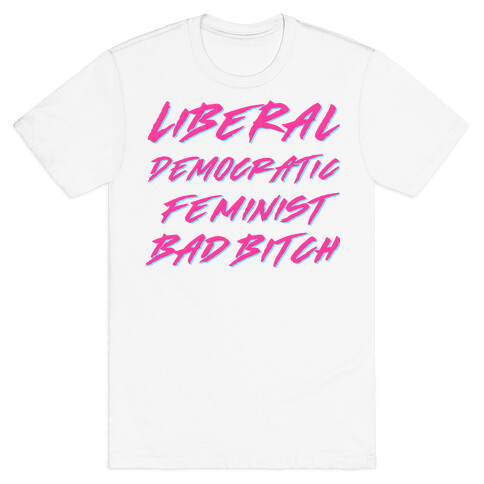 Liberal Democratic Feminist Bad Bitch T-Shirt