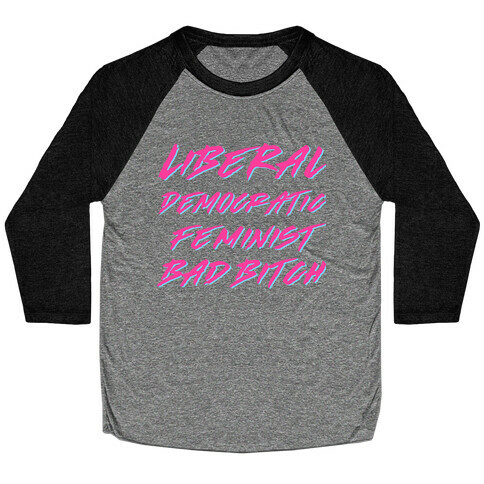 Liberal Democratic Feminist Bad Bitch Baseball Tee