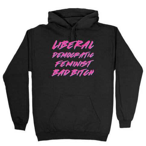 Liberal Democratic Feminist Bad Bitch Hooded Sweatshirt