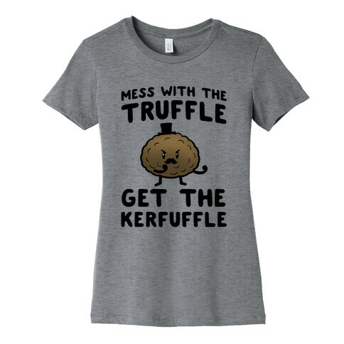 Mess with the Truffle get the Kerfuffle Womens T-Shirt