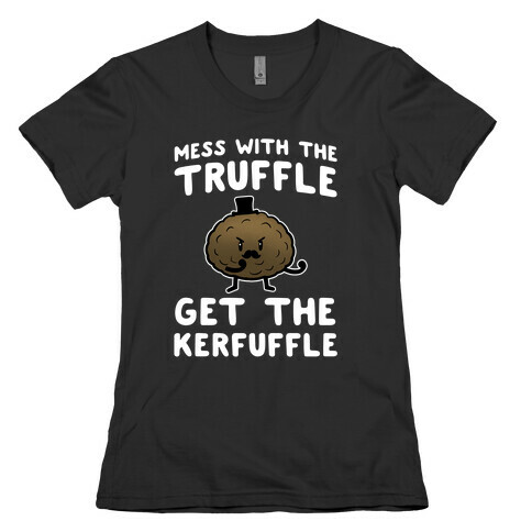 Mess with the Truffle get the Kerfuffle Womens T-Shirt