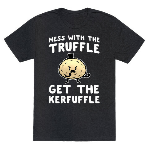 Mess with the Truffle get the Kerfuffle T-Shirt