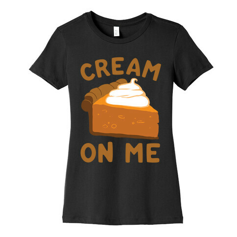 Cream On Me Womens T-Shirt