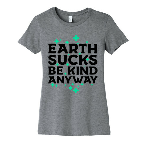 Earth Sucks, Be Kind Anyway Womens T-Shirt