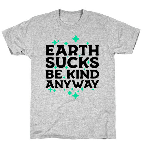 Earth Sucks, Be Kind Anyway T-Shirt