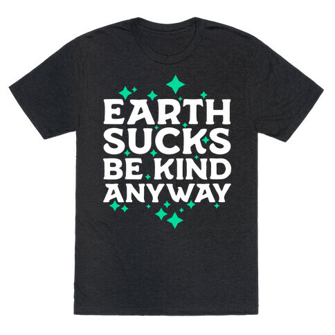 Earth Sucks, Be Kind Anyway T-Shirt