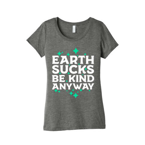 Earth Sucks, Be Kind Anyway Womens T-Shirt