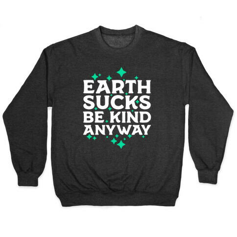 Earth Sucks, Be Kind Anyway Pullover