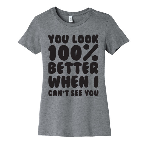 You Look 100% Better When I Can't See You Womens T-Shirt