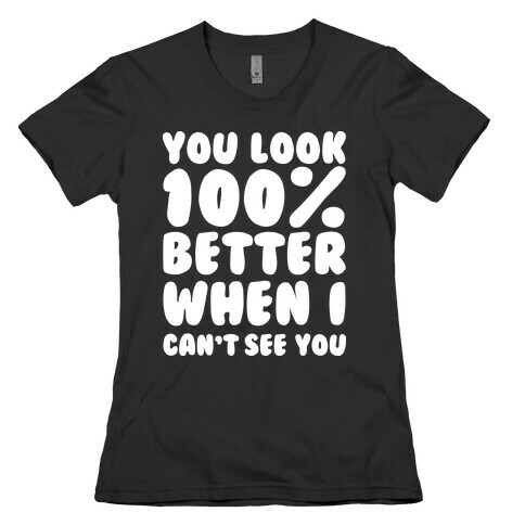 You Look 100% Better When I Can't See You Womens T-Shirt