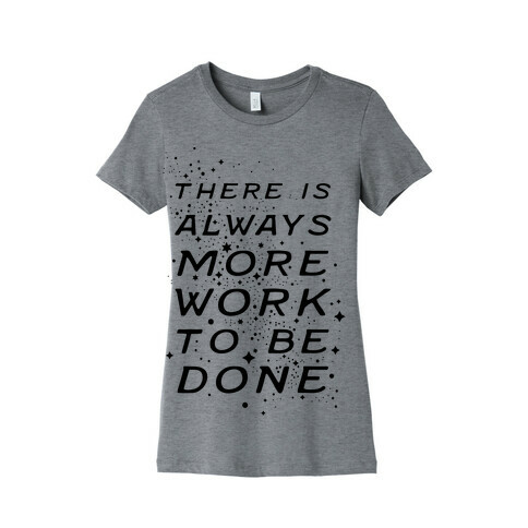 There Is Always More Work To Be Done Womens T-Shirt