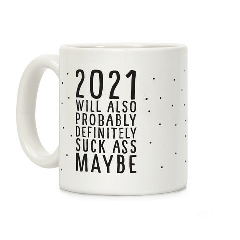 2021 Will Also Probably Definitely Suck Ass Maybe Coffee Mug