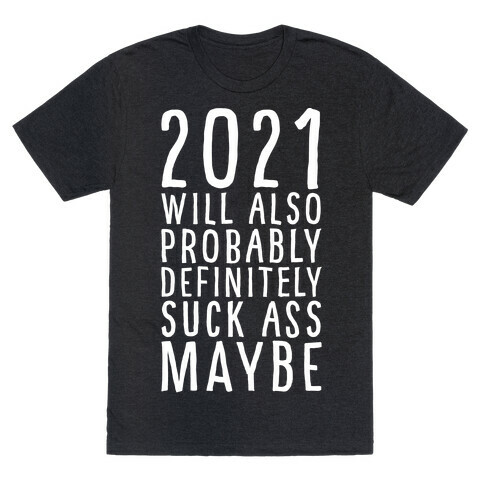 2021 Will Also Probably Definitely Suck Ass Maybe T-Shirt
