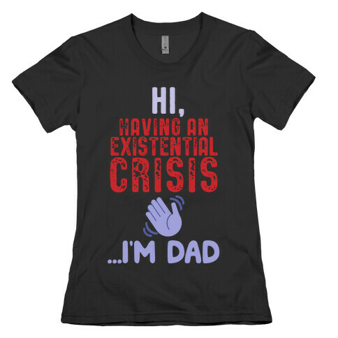 Hi Having An Existential Crisis, I'm Dad Womens T-Shirt