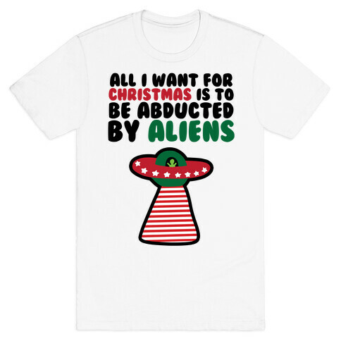 All I Want for Christmas is to Be Abducted by Aliens T-Shirt