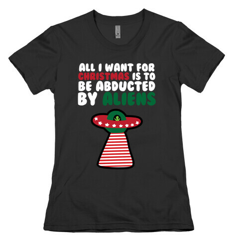 All I Want for Christmas is to Be Abducted by Aliens Womens T-Shirt
