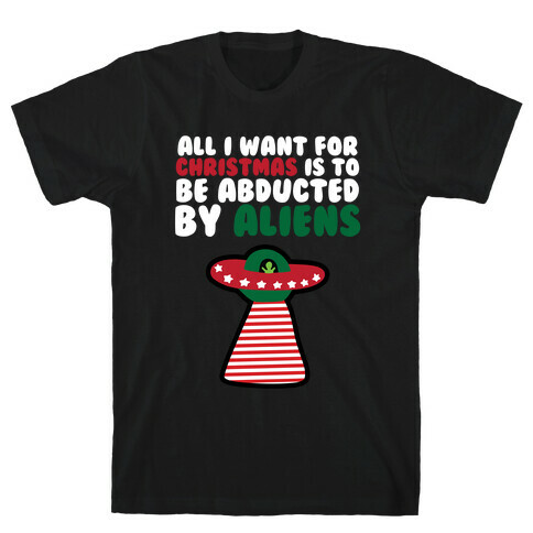 All I Want for Christmas is to Be Abducted by Aliens T-Shirt