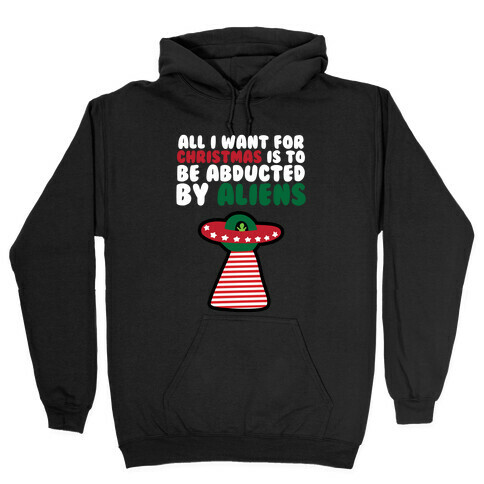 All I Want for Christmas is to Be Abducted by Aliens Hooded Sweatshirt