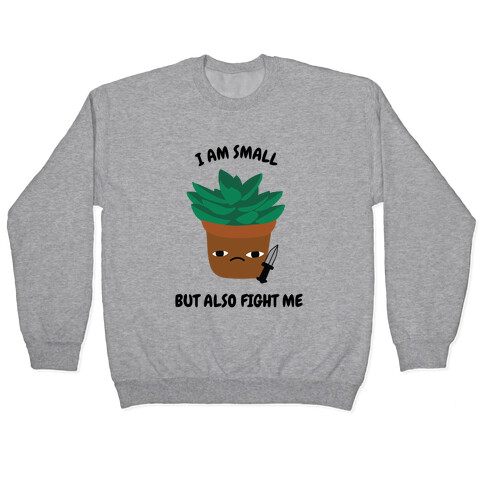 I Am Small But Also Fight Me (Succulent) Pullover