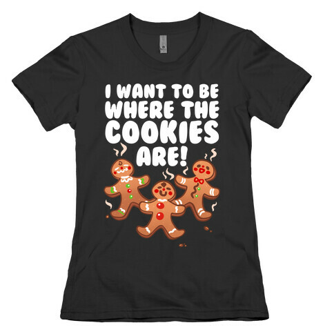 I Want To Be Where The Cookies Are! Womens T-Shirt