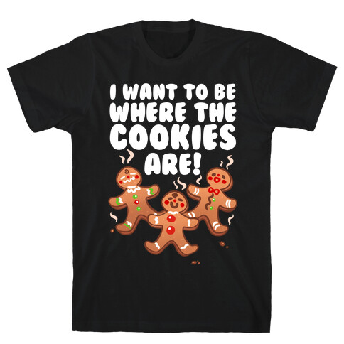 I Want To Be Where The Cookies Are! T-Shirt