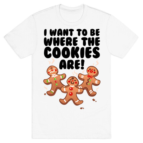 I Want To Be Where The Cookies Are! T-Shirt