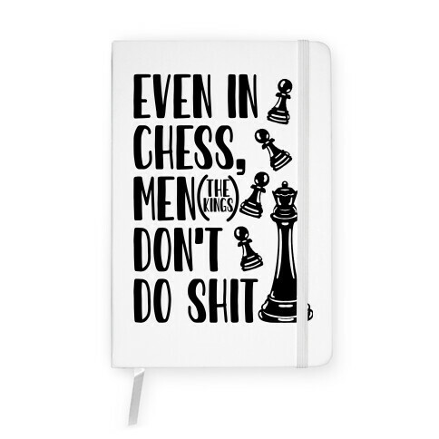 Even In Chess, Men (The Kings) Don't Do Shit Notebook