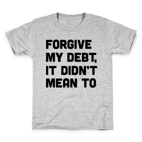 Forgive My Debt, It Didn't Mean To Kids T-Shirt