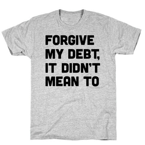 Forgive My Debt, It Didn't Mean To T-Shirt