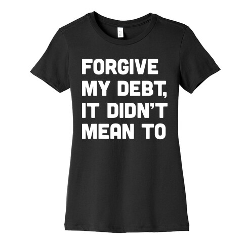 Forgive My Debt, It Didn't Mean To Womens T-Shirt