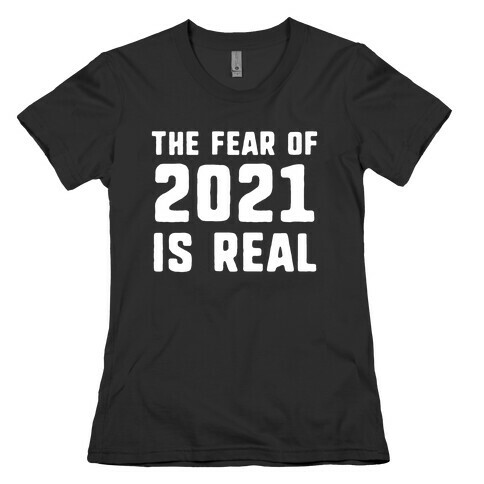 The Fear Of 2021 Is Real Womens T-Shirt