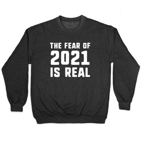 The Fear Of 2021 Is Real Pullover