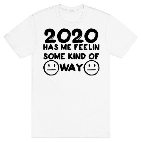 2020 Has Me Feelin Some Kind Of Way T-Shirt