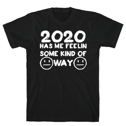 2020 Has Me Feelin Some Kind Of Way T-Shirt