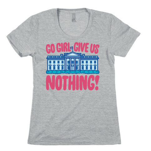 Go Girl Give Us Nothing White House Parody Womens T-Shirt