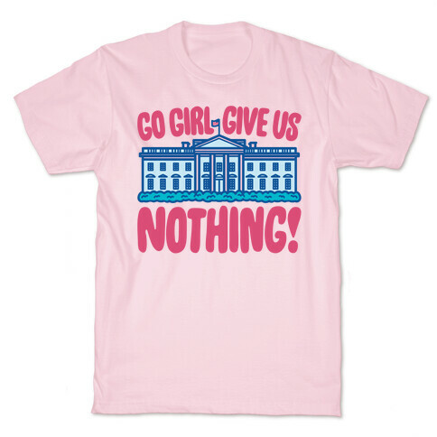 Go Girl Give Us Nothing White House Parody T-Shirt