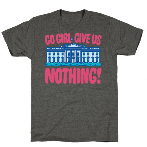 Go Girl Give Us Nothing White House Parody T-Shirt